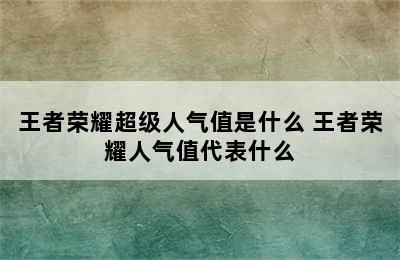 王者荣耀超级人气值是什么 王者荣耀人气值代表什么